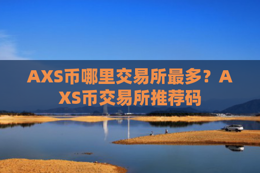 AXS币哪里交易所最多？AXS币交易所推荐码