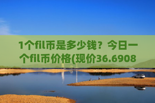 1个fil币是多少钱？今日一个fil币价格(现价36.6908元)