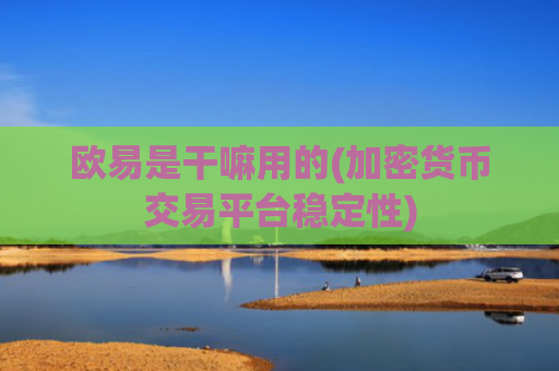 欧易是干嘛用的(加密货币交易平台稳定性)