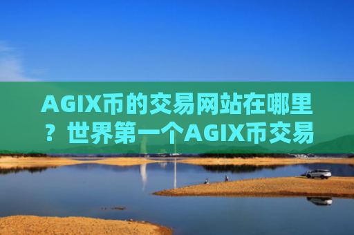 AGIX币的交易网站在哪里？世界第一个AGIX币交易所