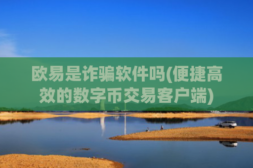 欧易是诈骗软件吗(便捷高效的数字币交易客户端)