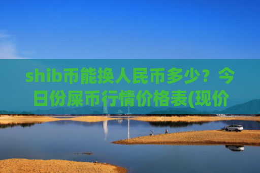 shib币能换人民币多少?今日份屎币行情价格表(现价0.00016084元)