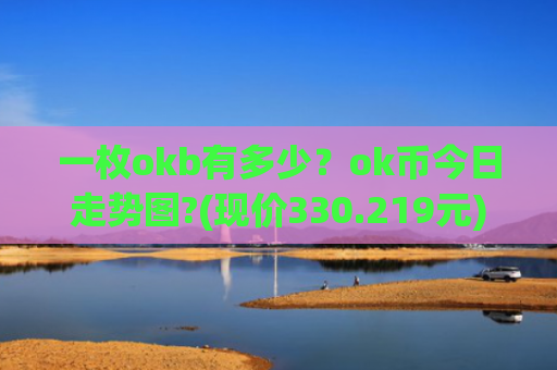 一枚okb有多少?ok币今日走势图?(现价330.219元)