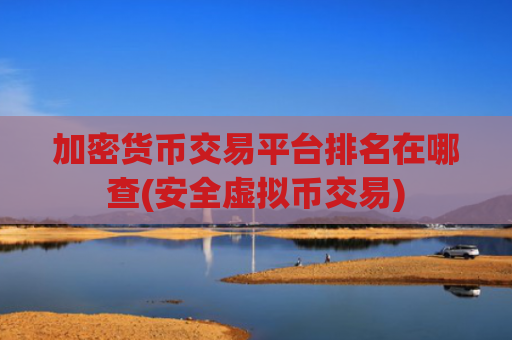 加密货币交易平台排名在哪查(安全虚拟币交易)