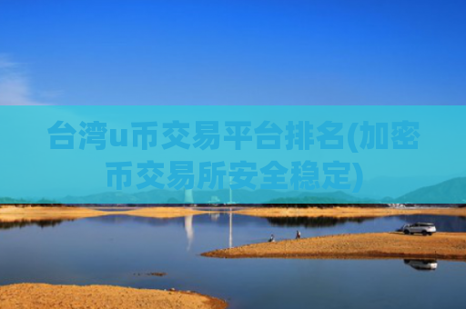 台湾u币交易平台排名(加密币交易所安全稳定)