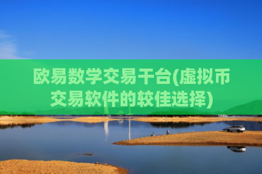欧易数学交易干台(虚拟币交易软件的较佳选择)