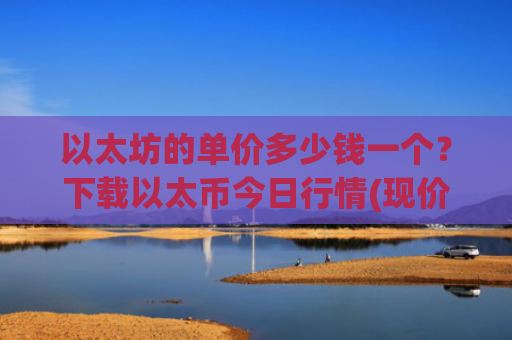 以太坊的单价多少钱一个?下载以太币今日行情(现价24751.58元)