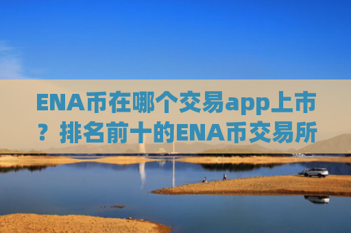 ENA币在哪个交易app上市?排名前十的ENA币交易所