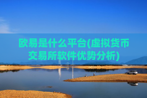 欧易是什么平台(虚拟货币交易所软件优势分析)