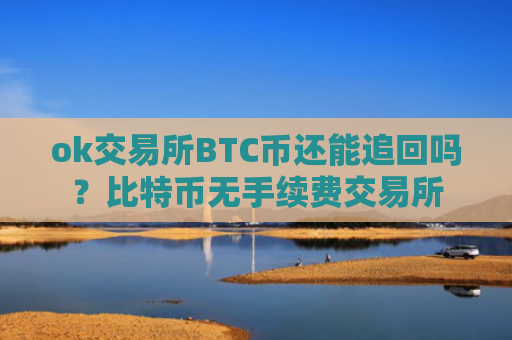 ok交易所BTC币还能追回吗？比特币无手续费交易所