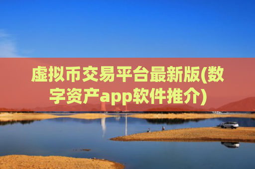 虚拟币交易平台最新版(数字资产app软件推介)