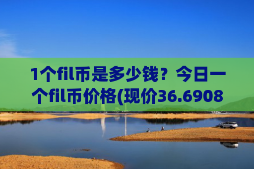 1个fil币是多少钱?今日一个fil币价格(现价36.6908元)