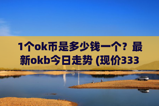1个ok币是多少钱一个?最新okb今日走势 (现价333.197元)