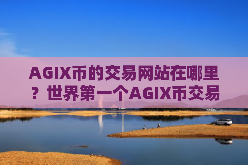 AGIX币的交易网站在哪里？世界第一个AGIX币交易所
