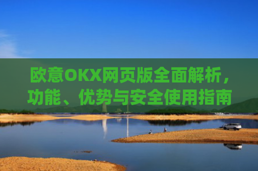 欧意OKX网页版全面解析,功能、优势与安全使用指南_