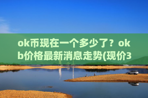 ok币现在一个多少了?okb价格最新消息走势(现价332.907元)