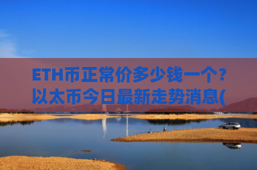 ETH币正常价多少钱一个？以太币今日最新走势消息(现价24494.36元)