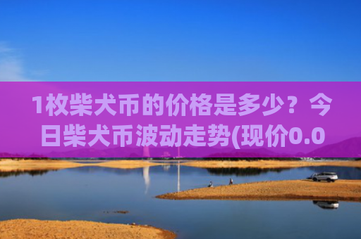 1枚柴犬币的价格是多少？今日柴犬币波动走势(现价0.00015807元)