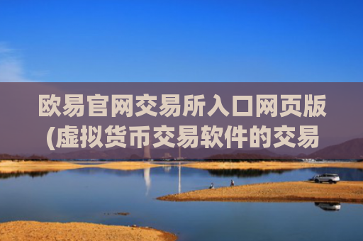 欧易官网交易所入口网页版(虚拟货币交易软件的交易体验)