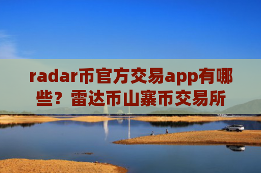 radar币官方交易app有哪些?雷达币山寨币交易所