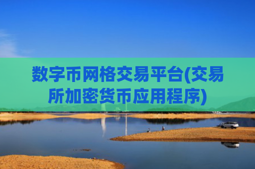 数字币网格交易平台(交易所加密货币应用程序)