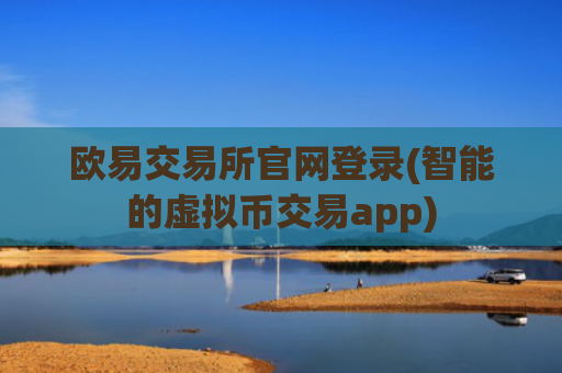 欧易交易所官网登录(智能的虚拟币交易app)