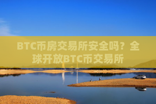 BTC币房交易所安全吗？全球开放BTC币交易所