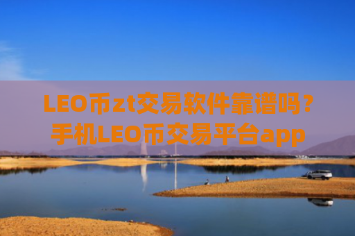 LEO币zt交易软件靠谱吗?手机LEO币交易平台app