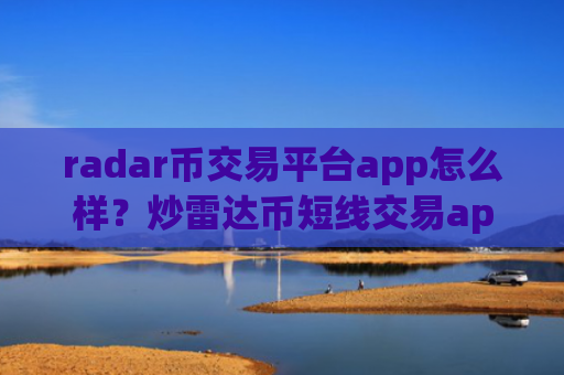radar币交易平台app怎么样?炒雷达币短线交易app
