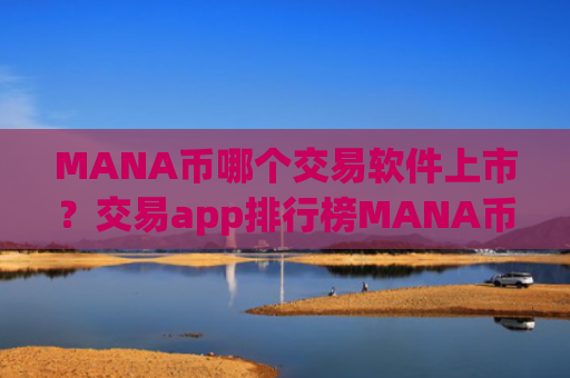MANA币哪个交易软件上市？交易app排行榜MANA币
