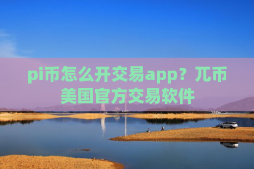 pi币怎么开交易app?兀币美国官方交易软件