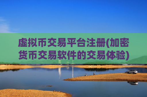 虚拟币交易平台注册(加密货币交易软件的交易体验)