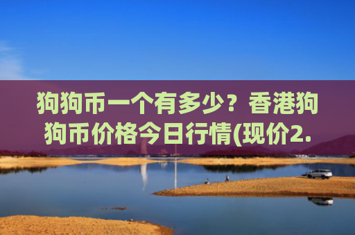 狗狗币一个有多少？香港狗狗币价格今日行情(现价2.2771元)
