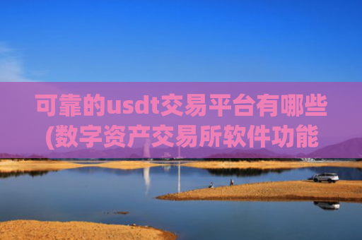 可靠的usdt交易平台有哪些(数字资产交易所软件功能全面解析)