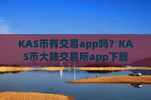 KAS币有交易app吗?KAS币大陆交易所app下载