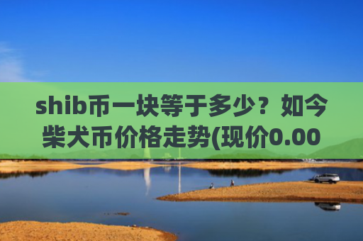 shib币一块等于多少?如今柴犬币价格走势(现价0.00015566元)