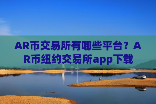 AR币交易所有哪些平台？AR币纽约交易所app下载