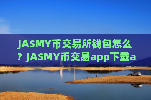 JASMY币交易所钱包怎么?JASMY币交易app下载app苹果