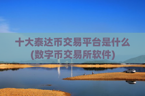 十大泰达币交易平台是什么(数字币交易所软件)