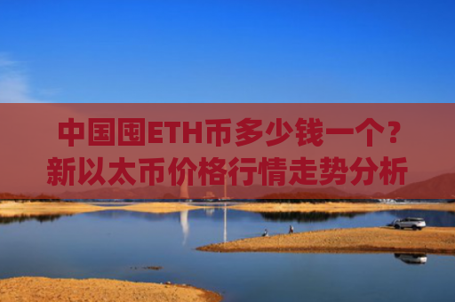 中国囤ETH币多少钱一个?新以太币价格行情走势分析(现价24278.97元)