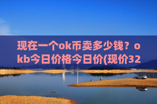 现在一个ok币卖多少钱？okb今日价格今日价(现价327.726元)