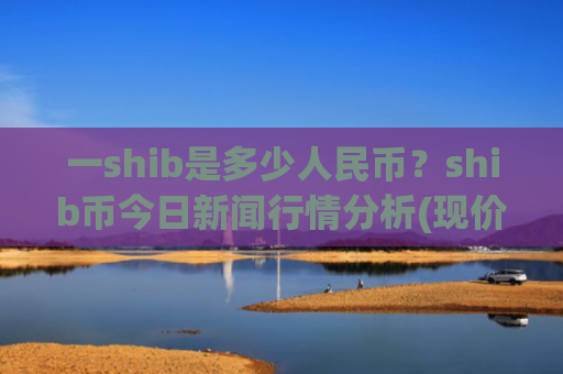 一shib是多少人民币？shib币今日新闻行情分析(现价0.00015625元)