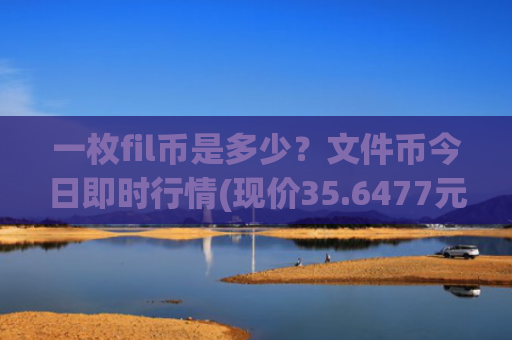 一枚fil币是多少？文件币今日即时行情(现价35.6477元)
