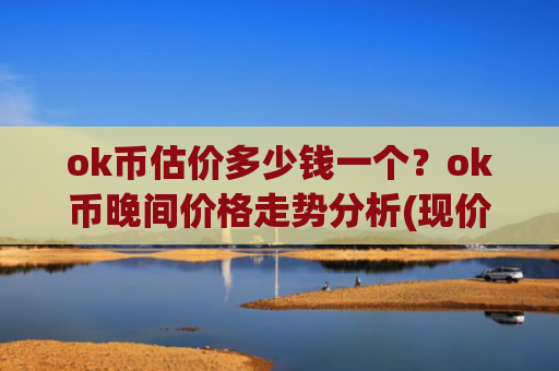 ok币估价多少钱一个？ok币晚间价格走势分析(现价327.827元)
