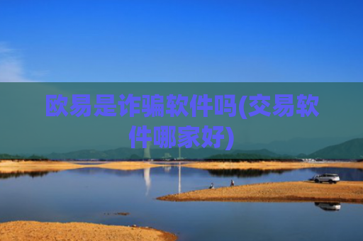 欧易是诈骗软件吗(交易软件哪家好)