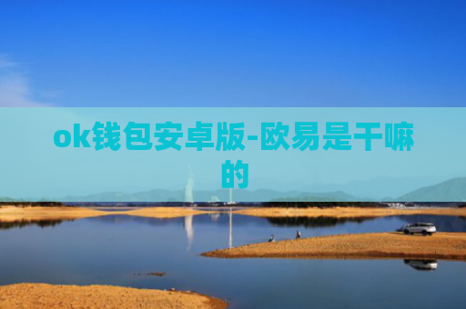 ok钱包安卓版-欧易是干嘛的
