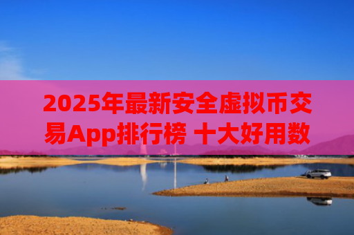 2025年最新安全虚拟币交易App排行榜 十大好用数字货币交易平台推荐