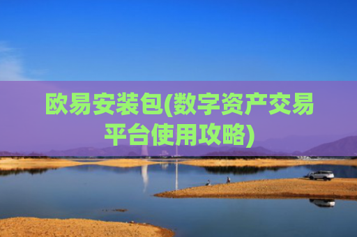 欧易安装包(数字资产交易平台使用攻略)