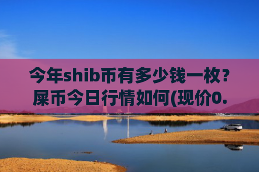 今年shib币有多少钱一枚?屎币今日行情如何(现价0.0001561元)
