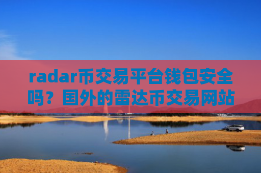 radar币交易平台钱包安全吗?国外的雷达币交易网站排名
